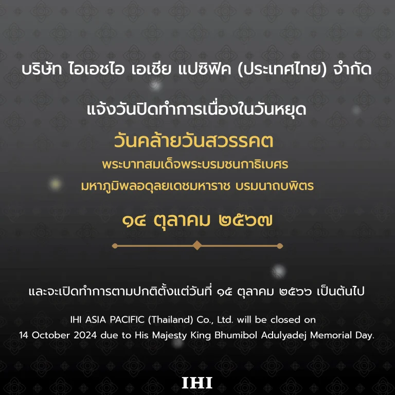 บริษัท ไอเอชไอ เอเชีย แปซิฟิค (ประเทศไทย) จำกัด ขอแจ้งปิดทำการในวันที่ 14 ตุลาคม 2567 เนื่องในวันคล้ายวันสวรรคต                                  พระบาทสมเด็จพระบรมชนกาธิเบศร มหาภูมิพลอดุลยเดชมหาราช บรมนาถบพิตร